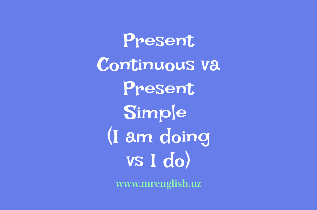 Present Continuous va Present Simple: Farqi va qo'llanishi (I am doing vs. I do)